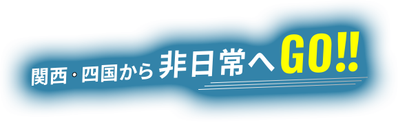 関西・四国から非日常へGO！